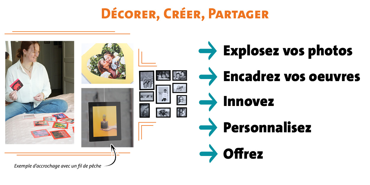 Décorer, créer, partager -  Explosez vos photos avec notre logiciel en ligne, créez un sous-main grand format SlimPYX,  fabriquez un mobile unique avec du fil de pêche... Les possibilités pour vous exprimer librement sont infinies.